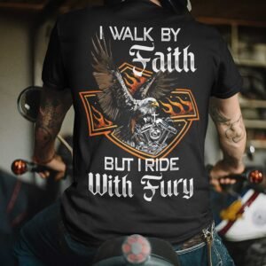 I Walk By Faith But I Ride With Fury T-Shirt